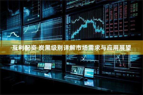 互利配资 炭黑级别详解市场需求与应用展望