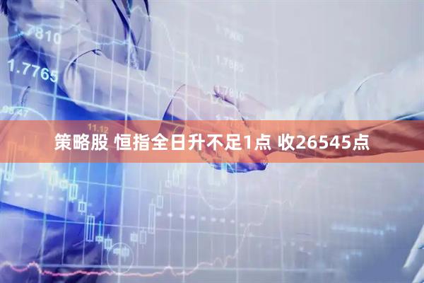 策略股 恒指全日升不足1点 收26545点