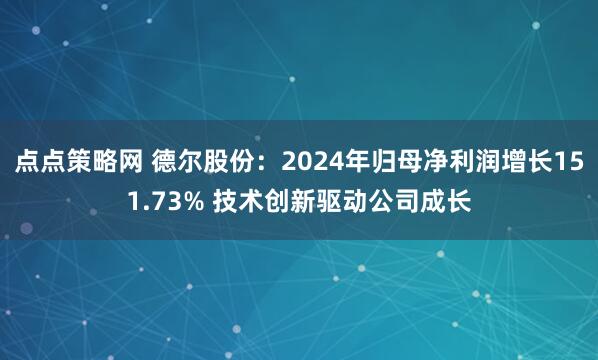 点点策略网 德尔股份:2024年归母净利润增长151.73% 技术创新驱动公司成长