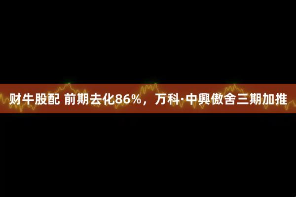 财牛股配 前期去化86%,万科·中興傲舍三期加推