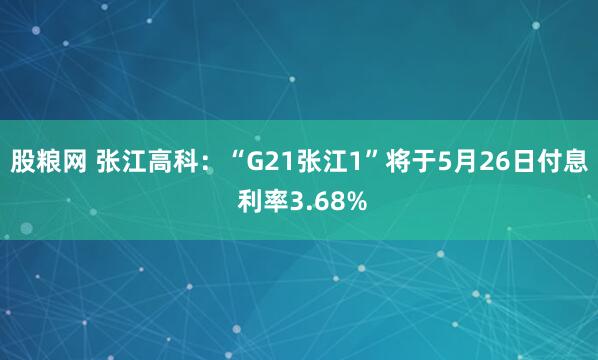 股粮网 张江高科：“G21张江1”将于5月26日付息 利率3.68%